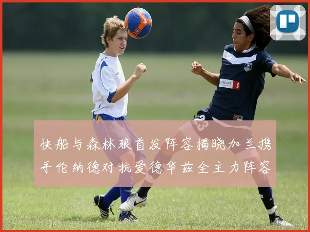 快船与森林狼首发阵容揭晓加兰携手伦纳德对抗爱德华兹全主力阵容