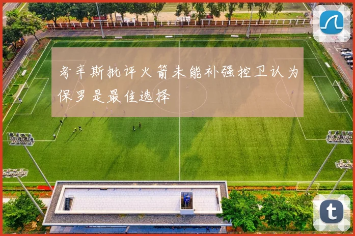 考辛斯批评火箭未能补强控卫认为保罗是最佳选择