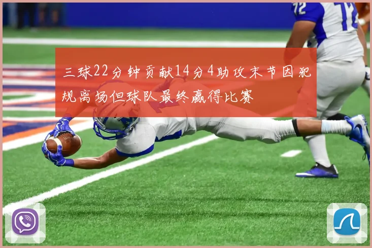 三球22分钟贡献14分4助攻末节因犯规离场但球队最终赢得比赛