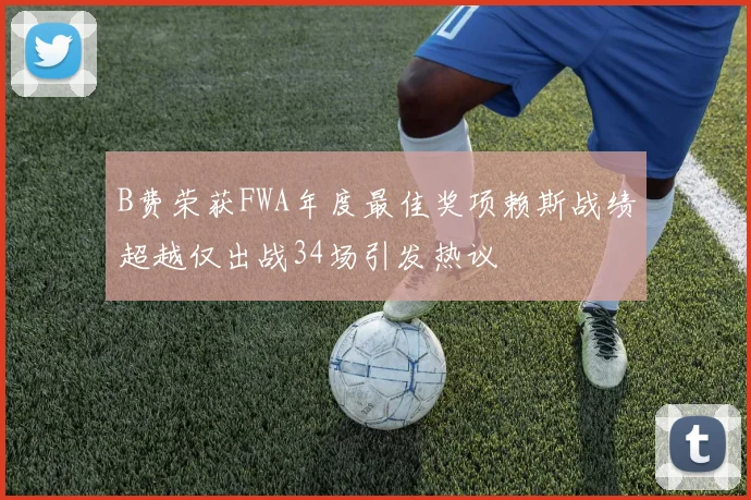 B费荣获FWA年度最佳奖项赖斯战绩超越仅出战34场引发热议