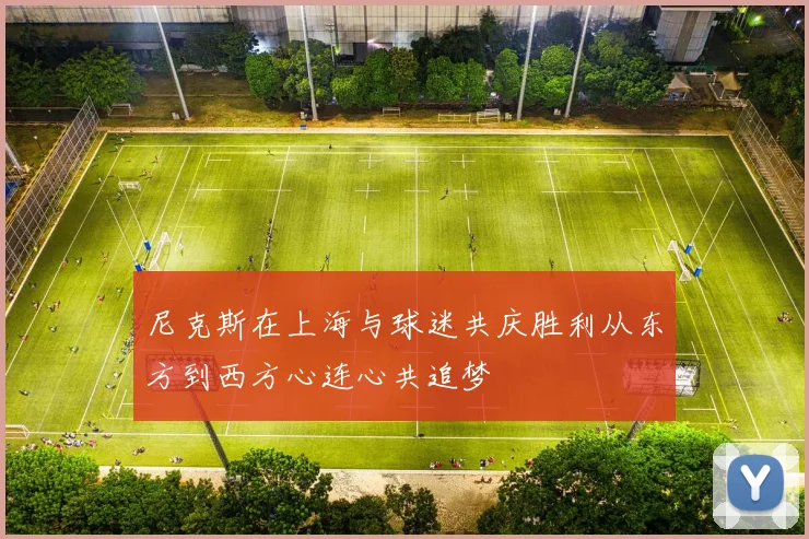 尼克斯在上海与球迷共庆胜利从东方到西方心连心共追梦