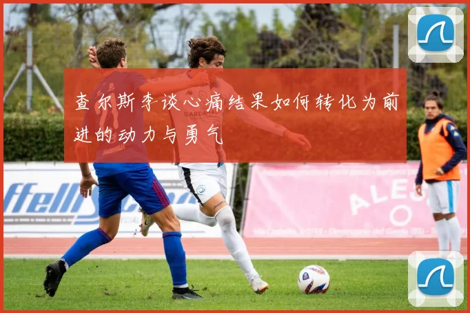 查尔斯李谈心痛结果如何转化为前进的动力与勇气