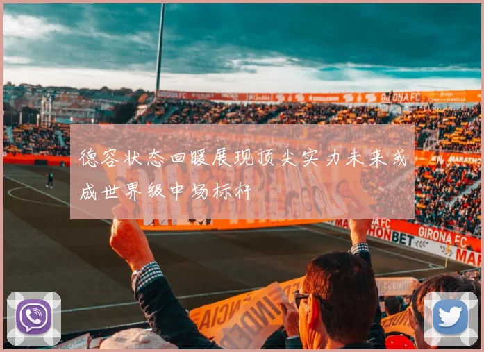 德容状态回暖展现顶尖实力未来或成世界级中场标杆