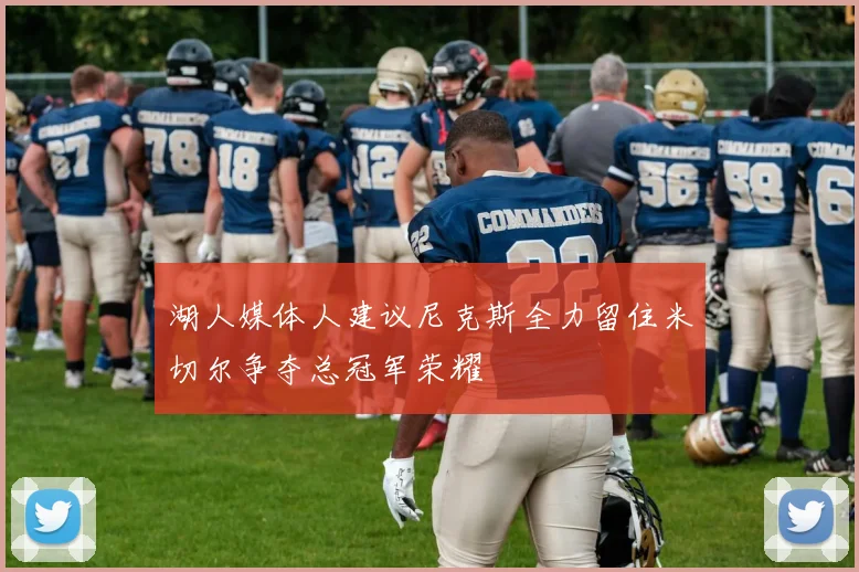 湖人媒体人建议尼克斯全力留住米切尔争夺总冠军荣耀