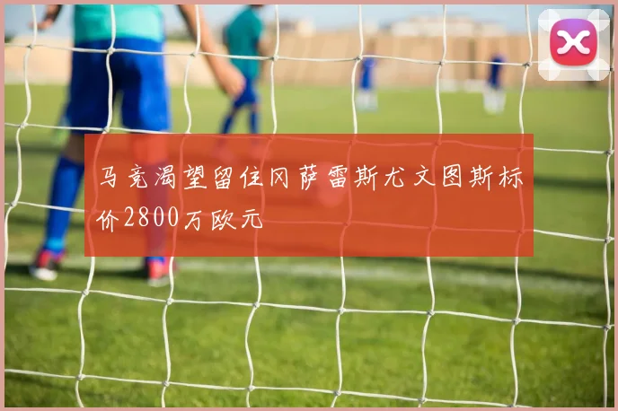 马竞渴望留住冈萨雷斯尤文图斯标价2800万欧元