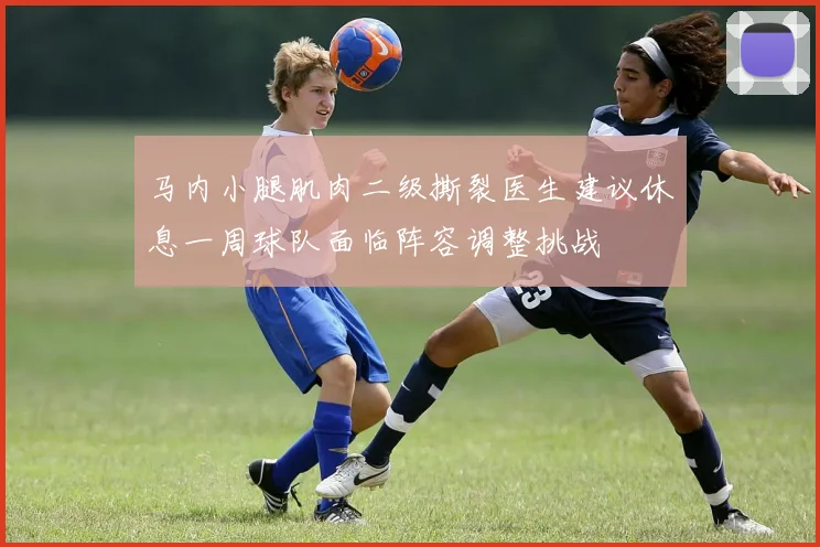 马内小腿肌肉二级撕裂医生建议休息一周球队面临阵容调整挑战