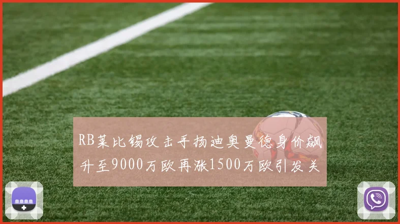 RB莱比锡攻击手扬迪奥曼德身价飙升至9000万欧再涨1500万欧引发关注