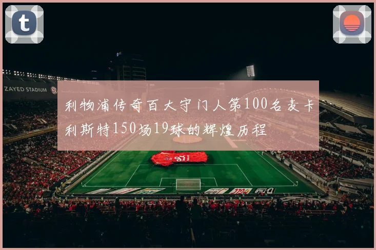 利物浦传奇百大守门人第100名麦卡利斯特150场19球的辉煌历程