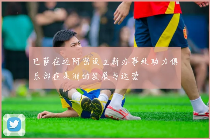 巴萨在迈阿密设立新办事处助力俱乐部在美洲的发展与运营