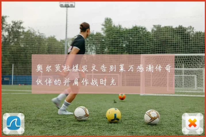 奥尔莫社媒发文告别莱万感谢传奇伙伴的并肩作战时光